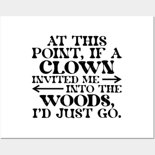 At This Point, If A Clown Invited Me Into The Woods, I'd Just Go. Posters and Art